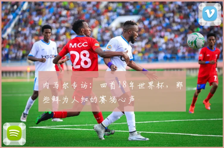 内马尔专访：回首18年世界杯，那些鲜为人知的赛场心声